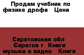 Продам учебник по физике дрофа › Цена ­ 500 - Саратовская обл., Саратов г. Книги, музыка и видео » Книги, журналы   . Саратовская обл.,Саратов г.